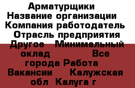 Арматурщики › Название организации ­ Компания-работодатель › Отрасль предприятия ­ Другое › Минимальный оклад ­ 40 000 - Все города Работа » Вакансии   . Калужская обл.,Калуга г.